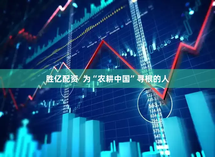胜亿配资  为“农耕中国”寻根的人