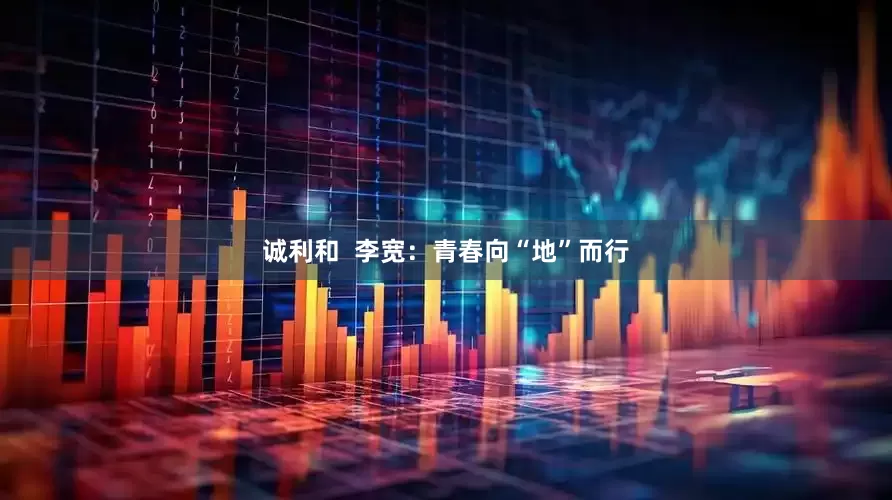 诚利和  李宽：青春向“地”而行