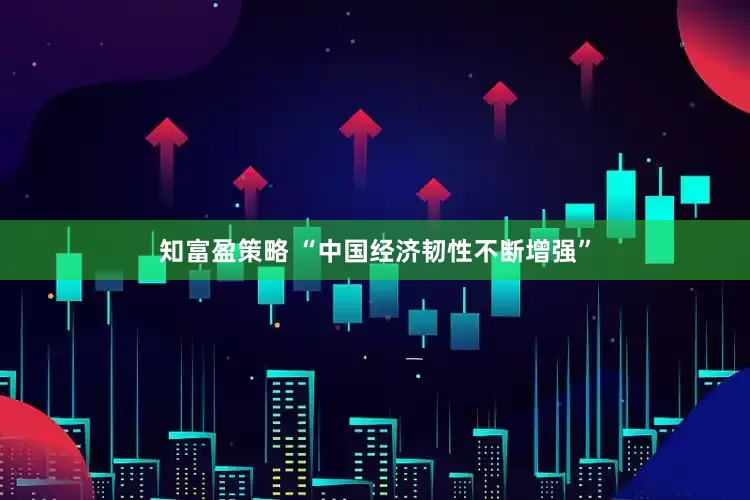 知富盈策略 “中国经济韧性不断增强”
