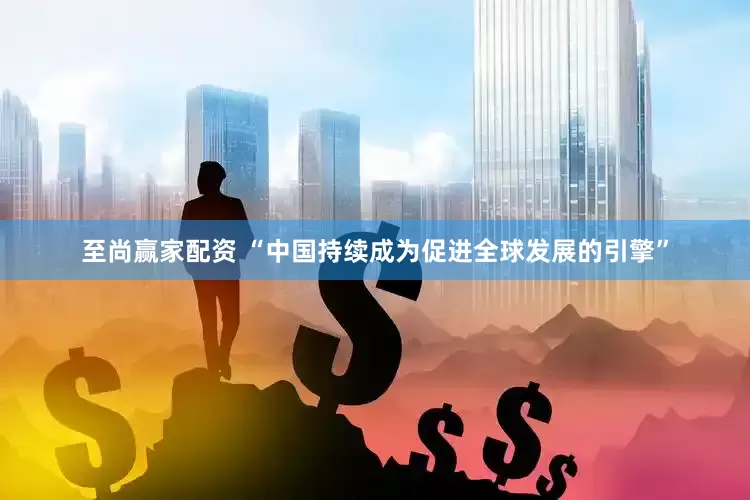 至尚赢家配资 “中国持续成为促进全球发展的引擎”