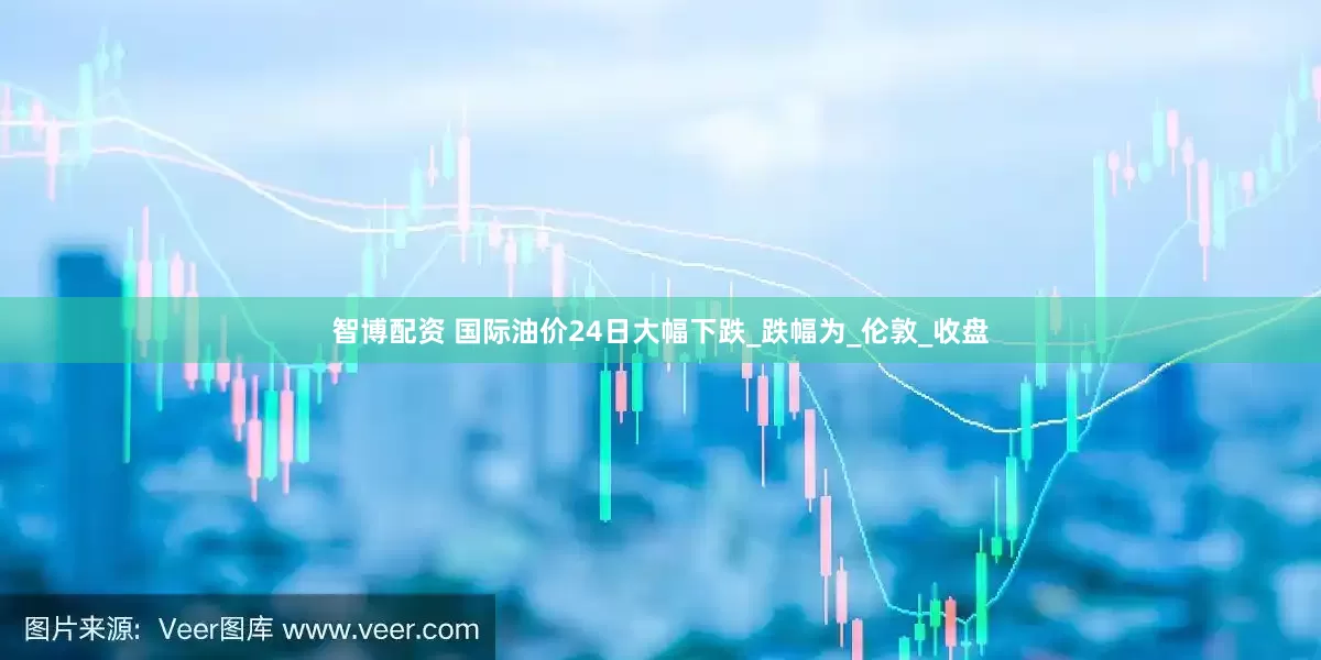 智博配资 国际油价24日大幅下跌_跌幅为_伦敦_收盘