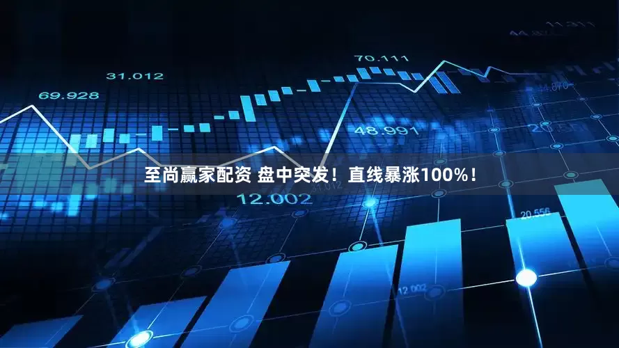 至尚赢家配资 盘中突发！直线暴涨100%！