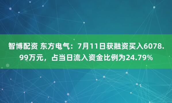 智博配资 东方电气：7月11日获融资买入6078.99万元，占当日流入资金比例为24.79%
