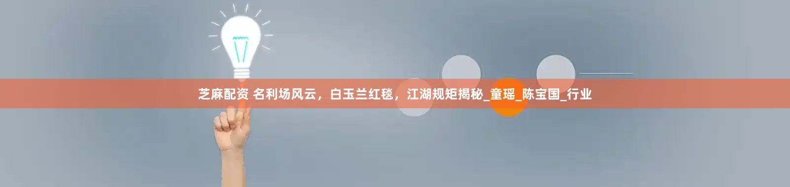 芝麻配资 名利场风云，白玉兰红毯，江湖规矩揭秘_童瑶_陈宝国_行业