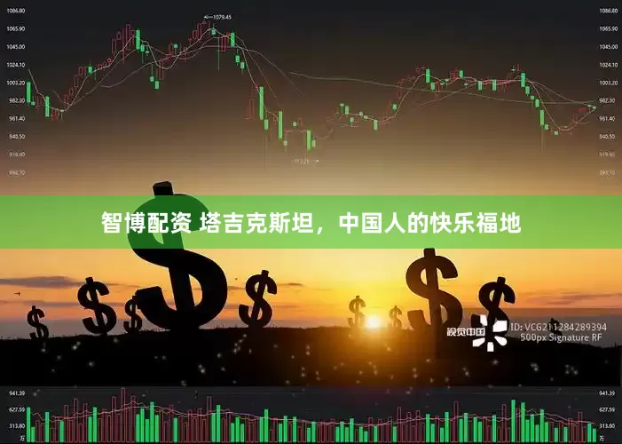 智博配资 塔吉克斯坦，中国人的快乐福地