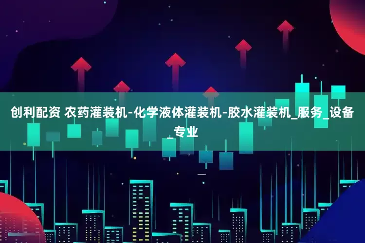 创利配资 农药灌装机-化学液体灌装机-胶水灌装机_服务_设备_专业