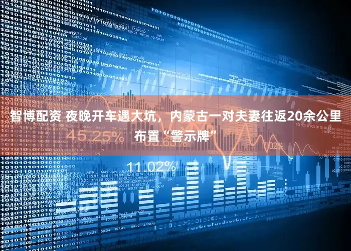 智博配资 夜晚开车遇大坑，内蒙古一对夫妻往返20余公里布置“警示牌”