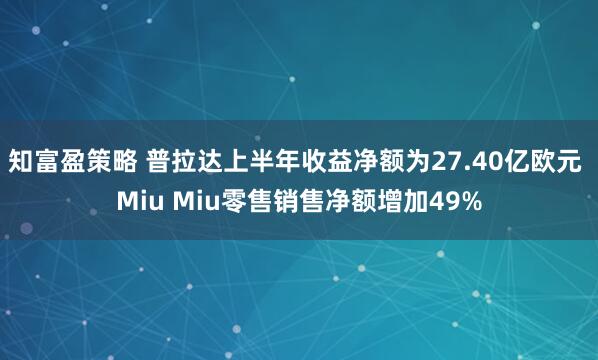 知富盈策略 普拉达上半年收益净额为27.40亿欧元 Miu Miu零售销售净额增加49%
