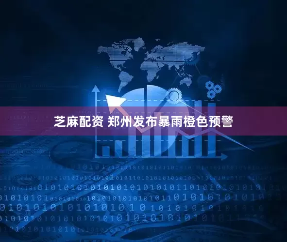 芝麻配资 郑州发布暴雨橙色预警