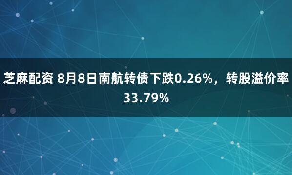 芝麻配资 8月8日南航转债下跌0.26%，转股溢价率33.79%