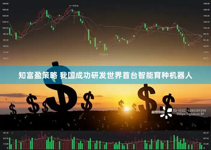 知富盈策略 我国成功研发世界首台智能育种机器人