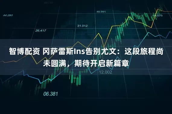 智博配资 冈萨雷斯Ins告别尤文：这段旅程尚未圆满，期待开启新篇章