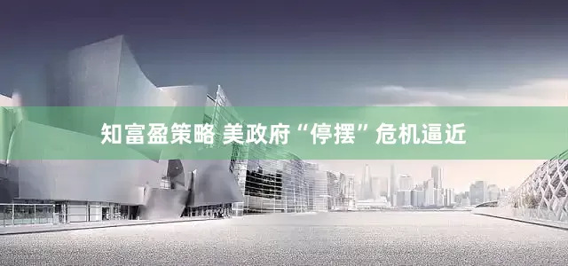 知富盈策略 美政府“停摆”危机逼近