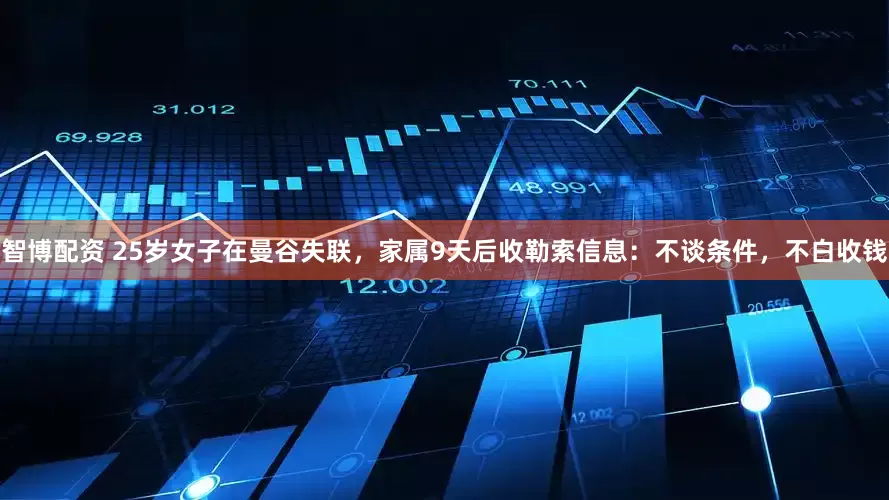 智博配资 25岁女子在曼谷失联，家属9天后收勒索信息：不谈条件，不白收钱