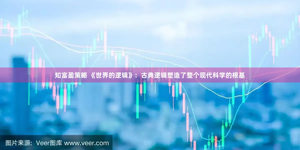 知富盈策略 《世界的逻辑》：古典逻辑塑造了整个现代科学的根基