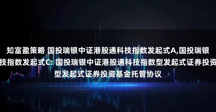 知富盈策略 国投瑞银中证港股通科技指数发起式A,国投瑞银中证港股通科技指数发起式C: 国投瑞银中证港股通科技指数型发起式证券投资基金托管协议