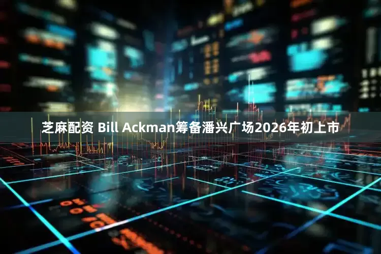 芝麻配资 Bill Ackman筹备潘兴广场2026年初上市