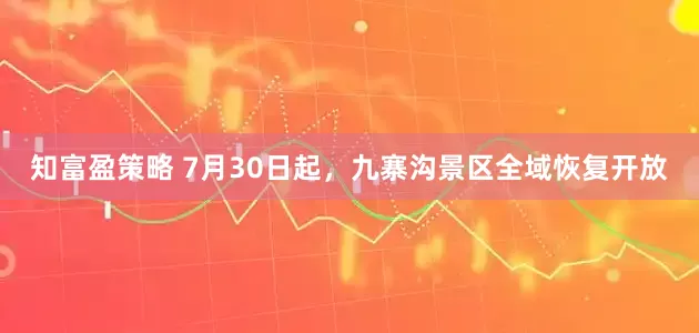 知富盈策略 7月30日起，九寨沟景区全域恢复开放