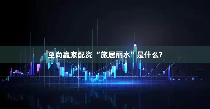 至尚赢家配资 “旅居丽水”是什么?